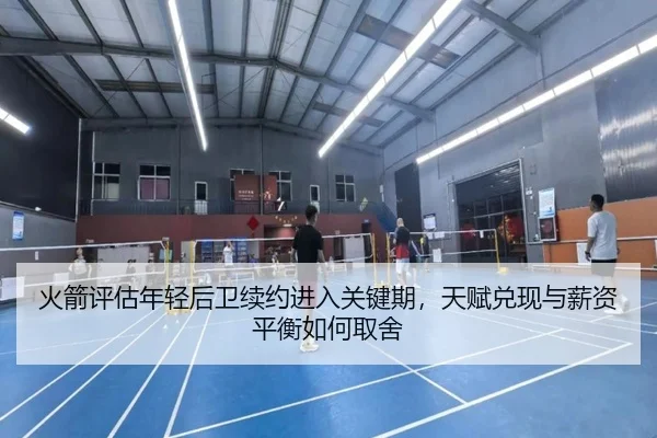 火箭评估年轻后卫续约进入关键期，天赋兑现与薪资平衡如何取舍 - lansedaoh